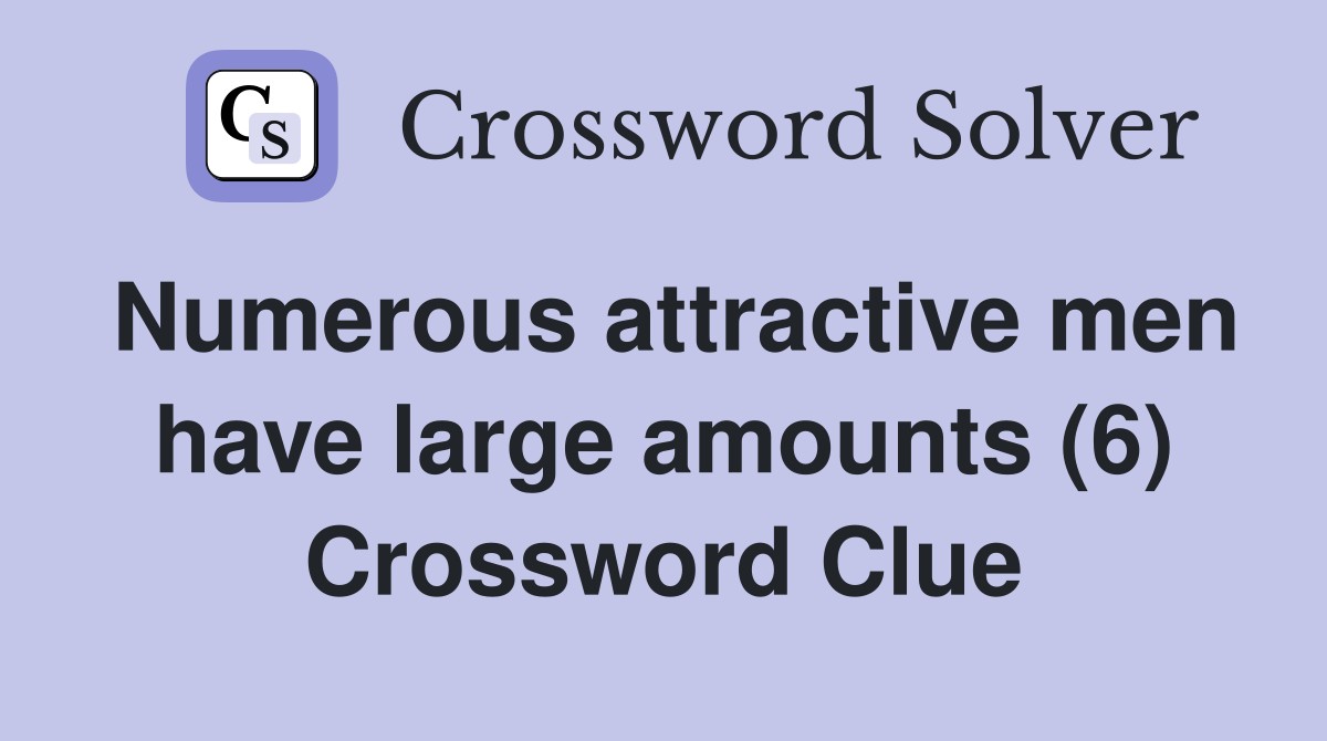 Numerous attractive men have large amounts (6) Crossword Clue