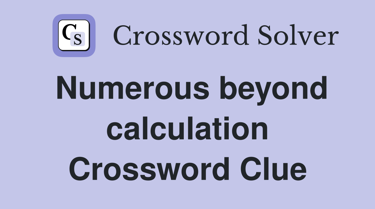 Numerous beyond calculation Crossword Clue