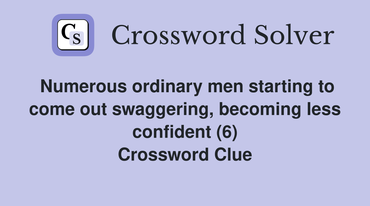 Numerous ordinary men starting to come out swaggering, becoming less confident (6) Crossword Clue