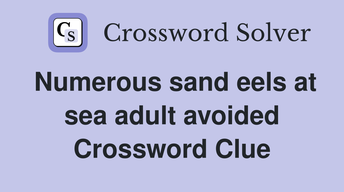 Numerous sand eels at sea adult avoided Crossword Clue