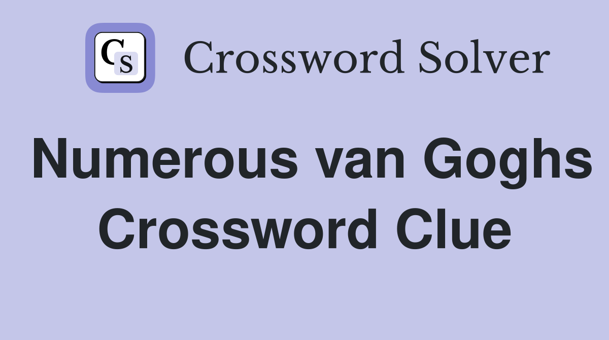 Numerous van Goghs Crossword Clue