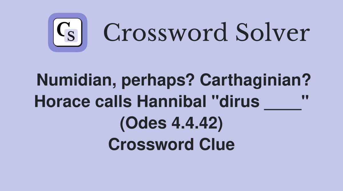 Numidian, perhaps? Carthaginian? Horace calls Hannibal "dirus ____" (Odes 4.4.42) Crossword Clue