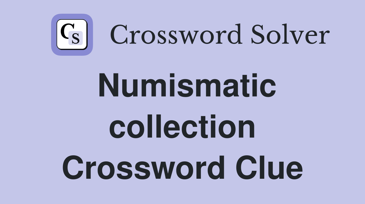 Numismatic collection Crossword Clue