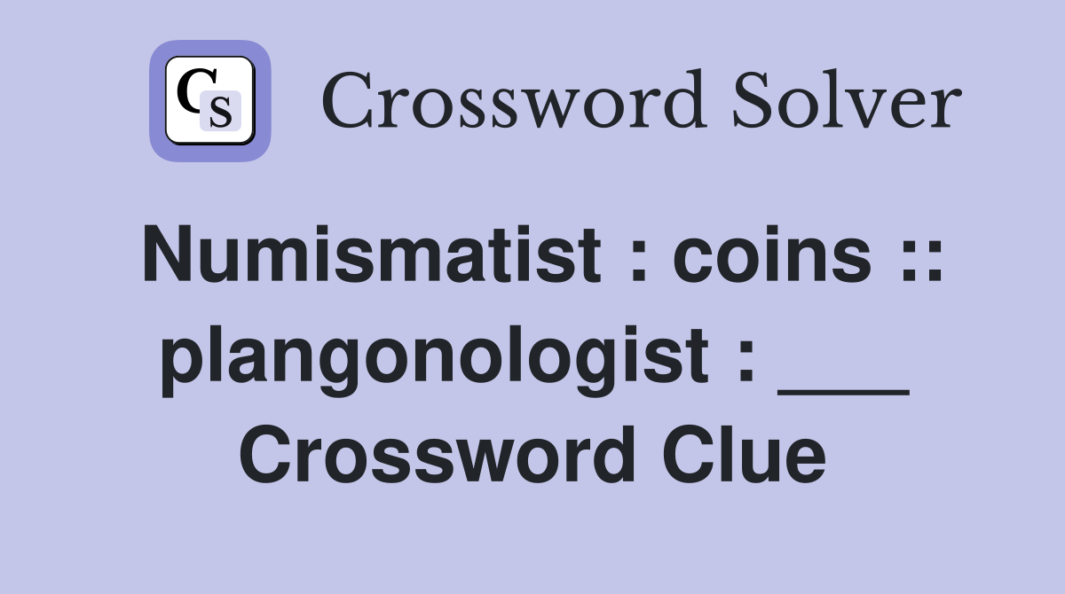 Numismatist : coins :: plangonologist : ___ Crossword Clue