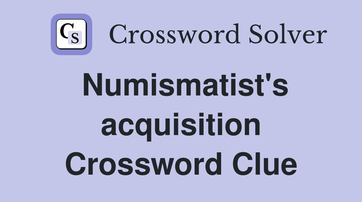 Numismatist's acquisition Crossword Clue