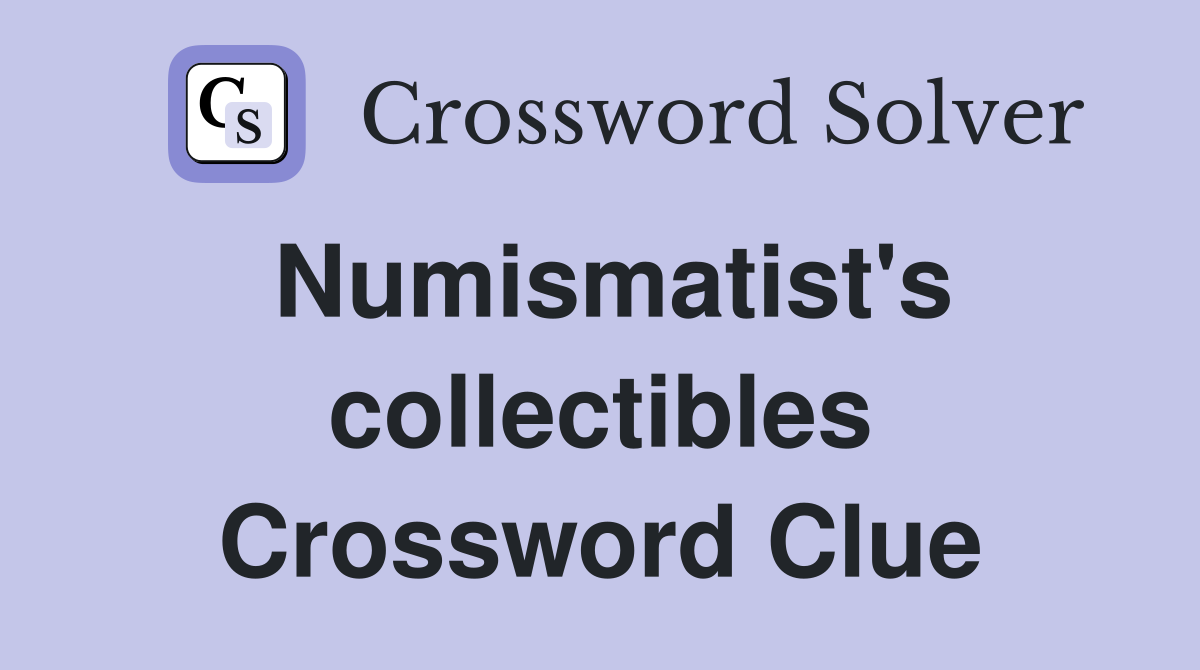 Numismatist's collectibles Crossword Clue