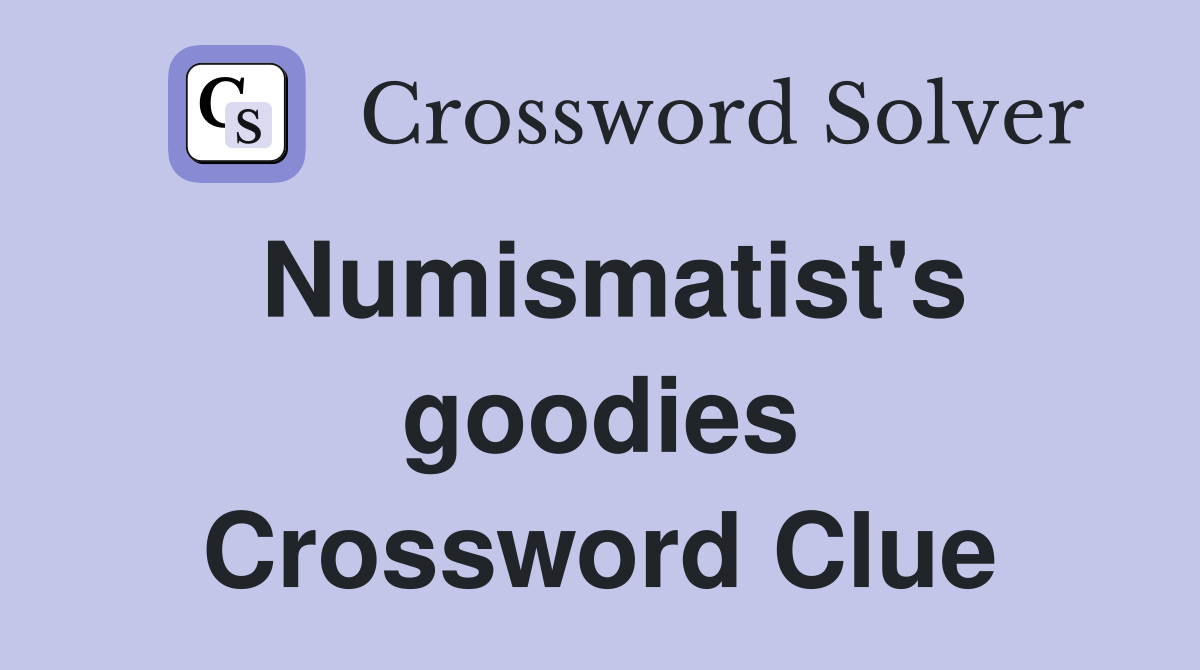 Numismatist's goodies Crossword Clue