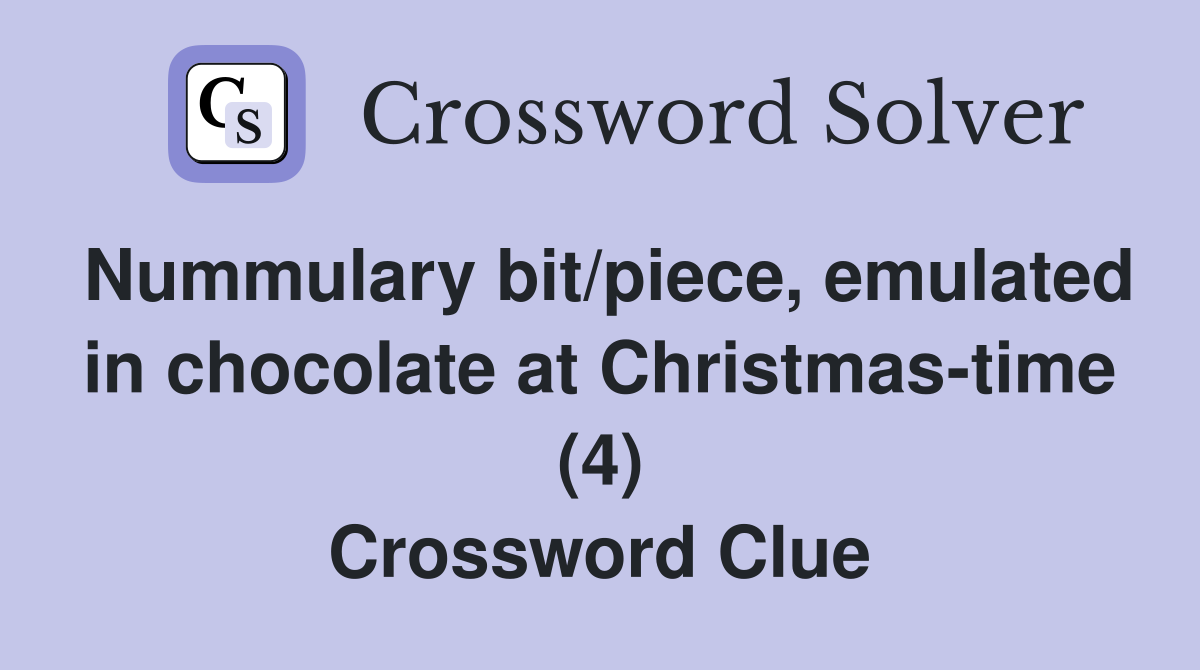 Nummulary bit/piece, emulated in chocolate at Christmas-time (4) Crossword Clue