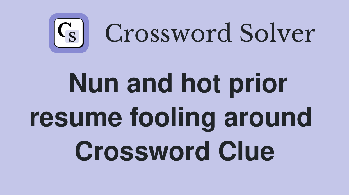 Nun and hot prior resume fooling around  Crossword Clue