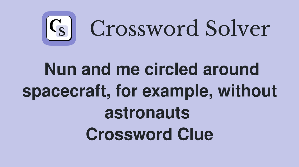 Nun and me circled around spacecraft, for example, without astronauts  Crossword Clue