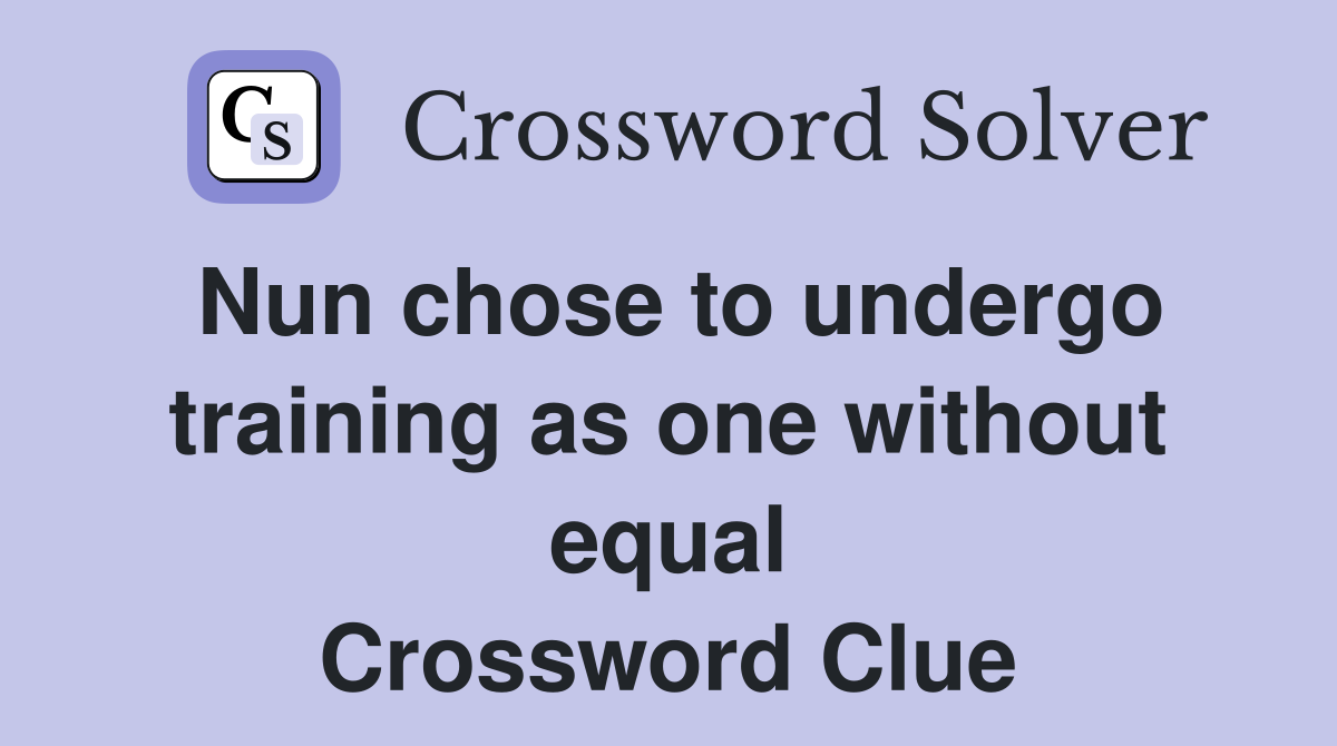 Nun chose to undergo training as one without equal Crossword Clue