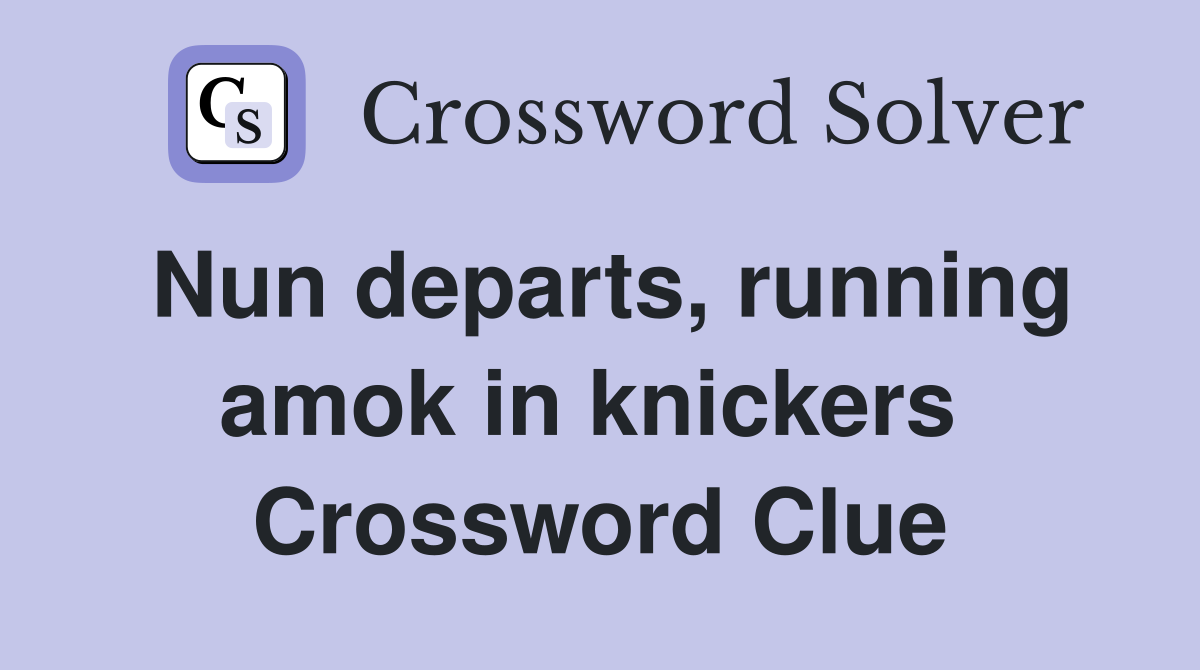 Nun departs, running amok in knickers  Crossword Clue