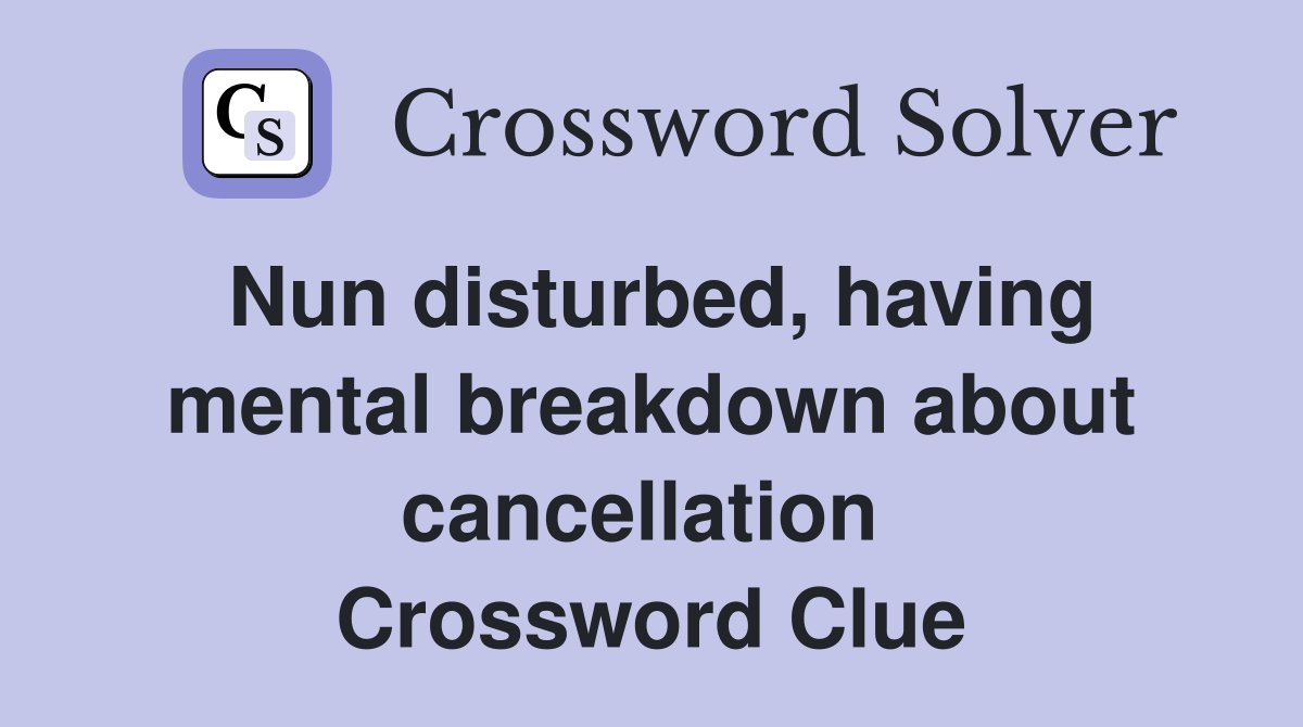 Nun disturbed, having mental breakdown about cancellation  Crossword Clue