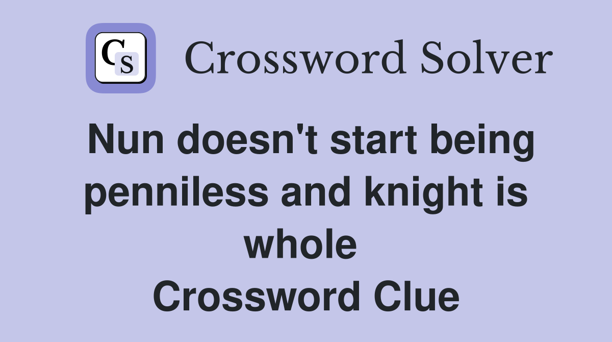 Nun doesn't start being penniless and knight is whole  Crossword Clue