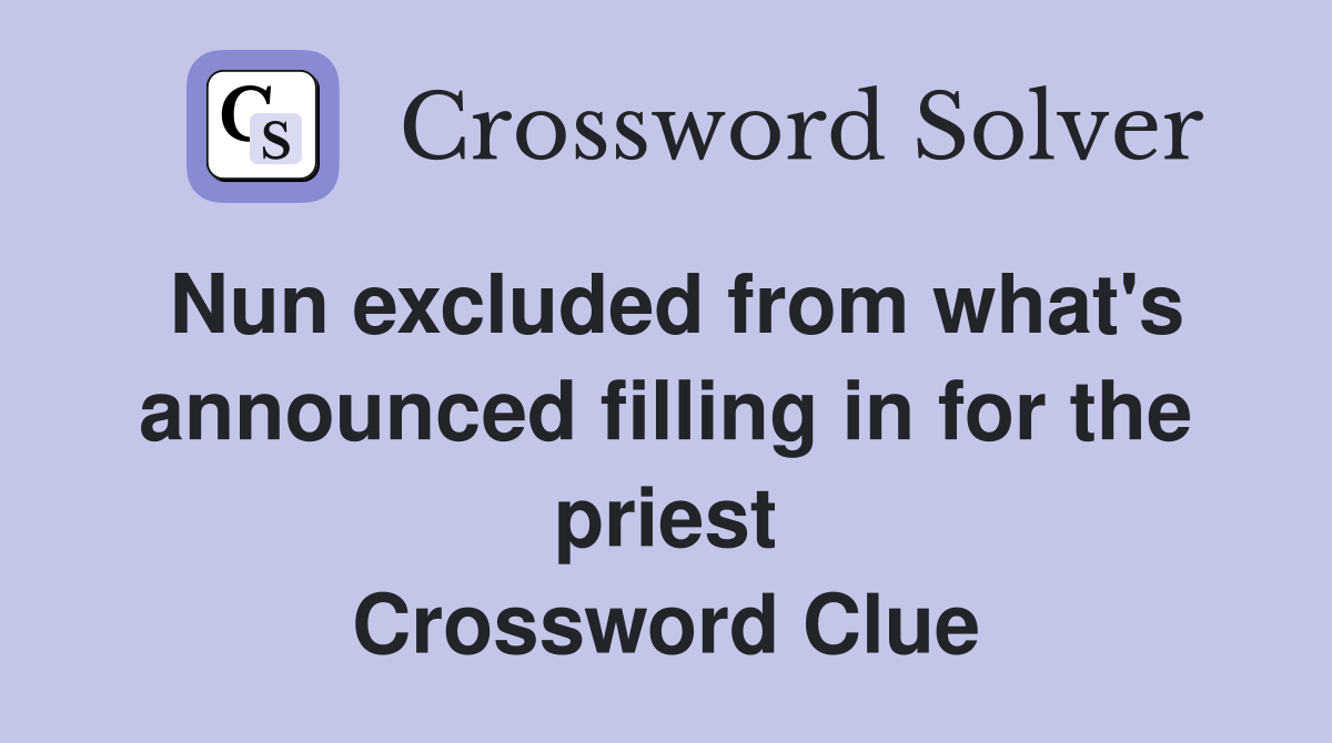 Nun excluded from what's announced filling in for the priest Crossword Clue