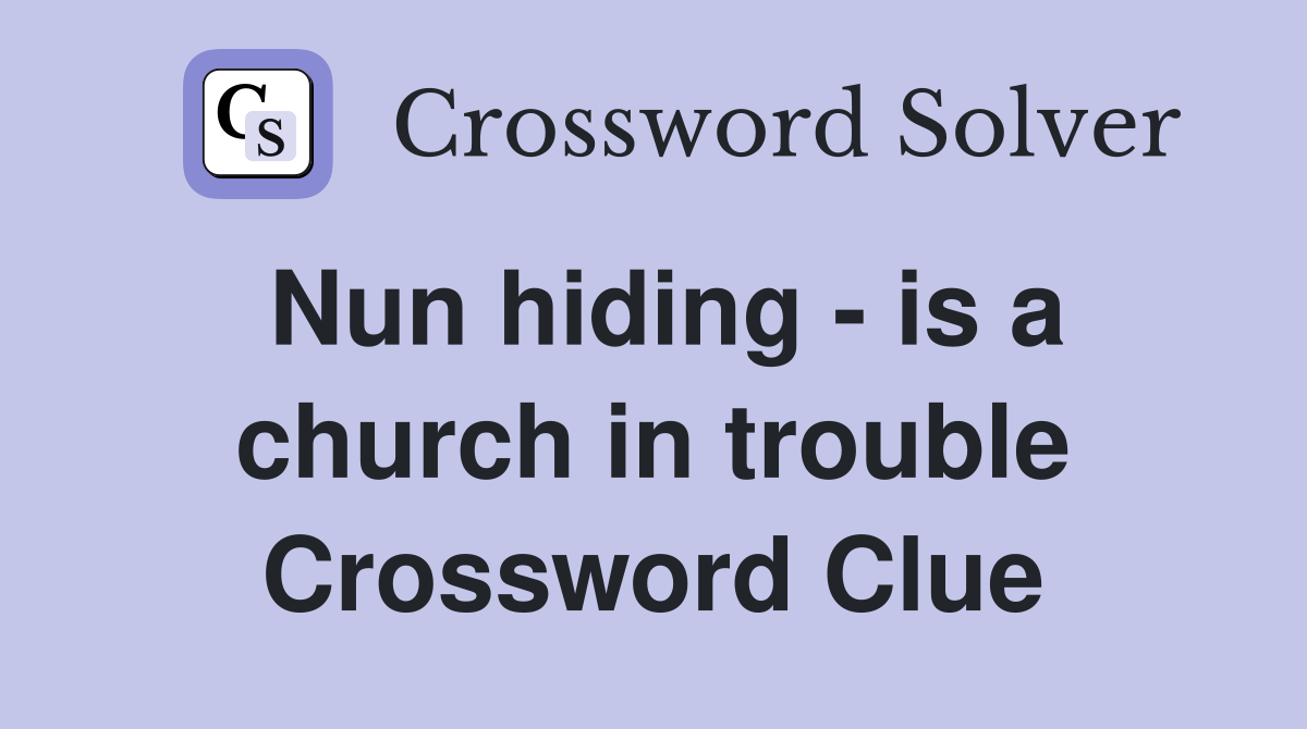 Nun hiding - is a church in trouble Crossword Clue