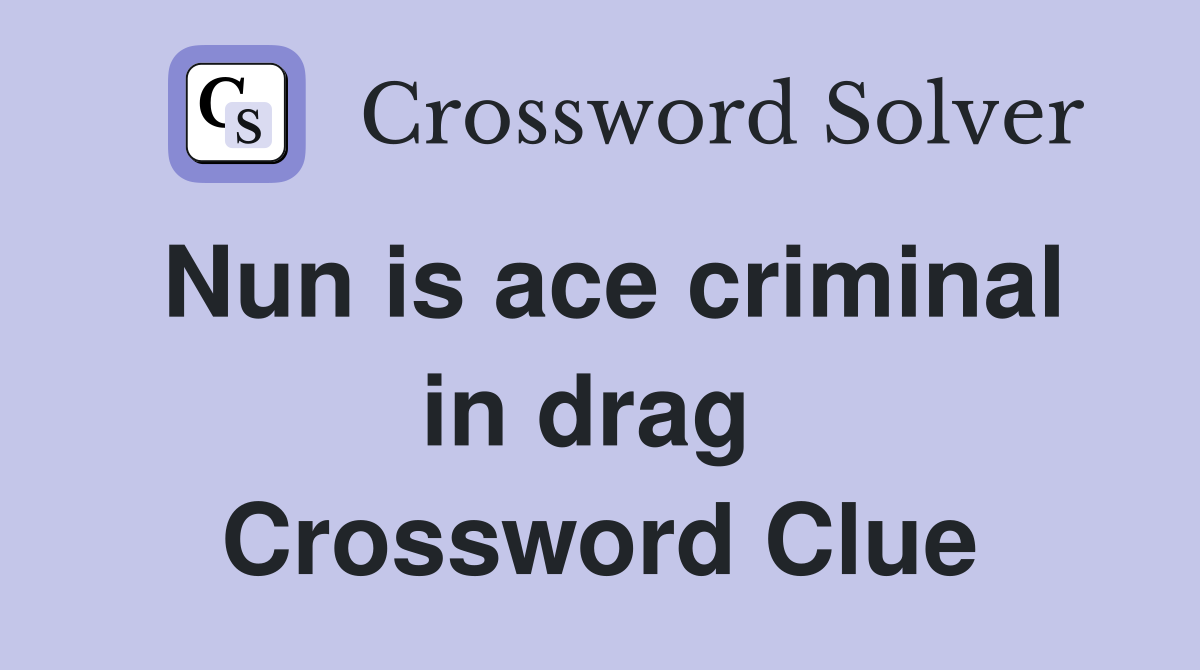 Nun is ace criminal in drag  Crossword Clue