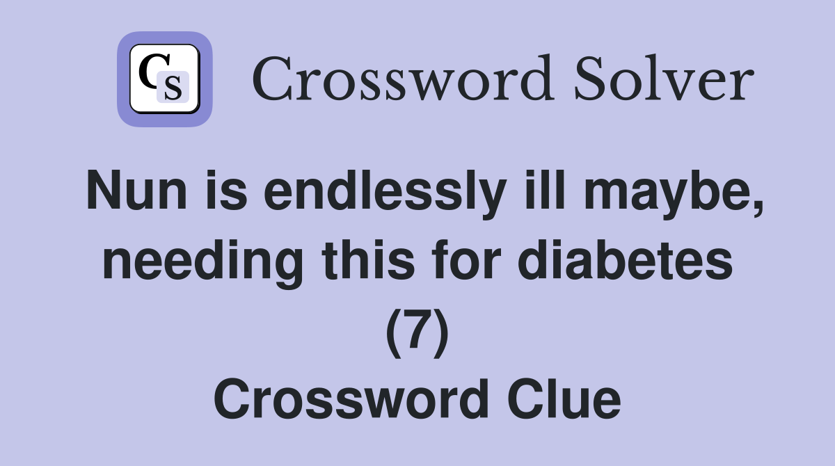 Nun is endlessly ill maybe, needing this for diabetes (7) Crossword Clue