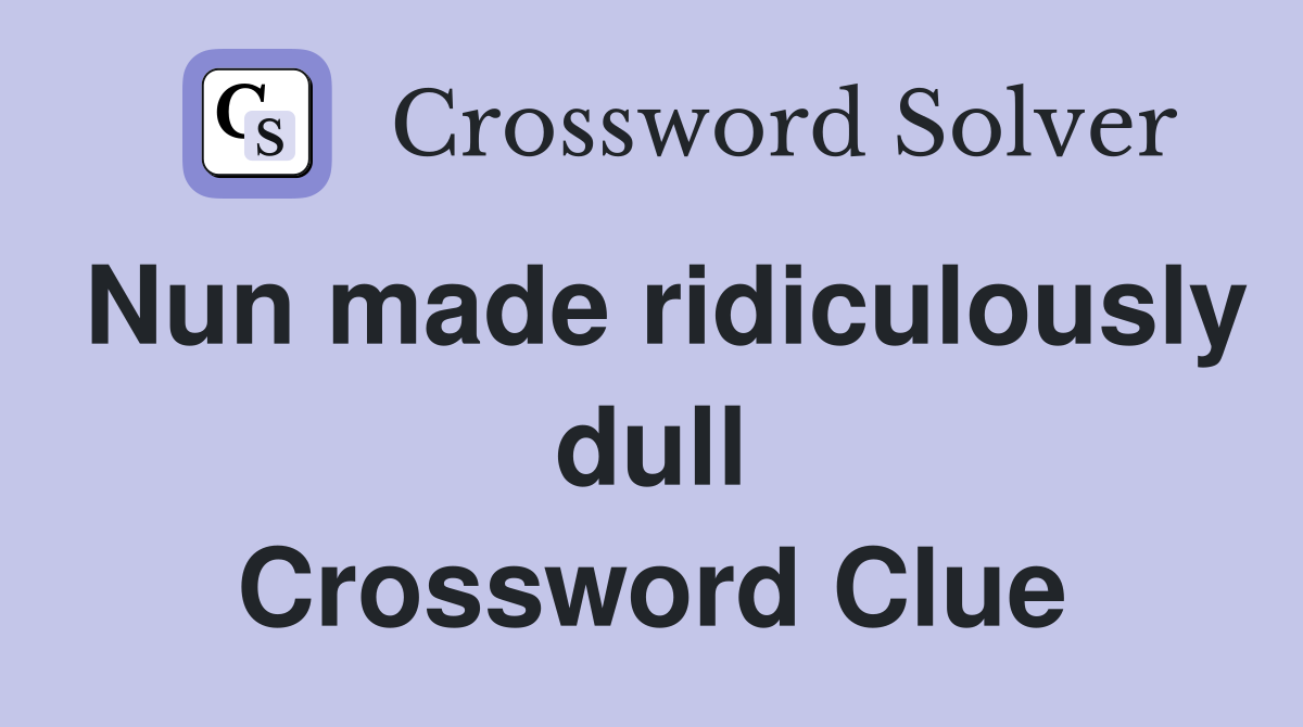 Nun made ridiculously dull Crossword Clue
