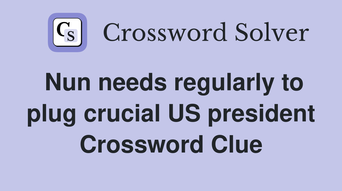 Nun needs regularly to plug crucial US president Crossword Clue