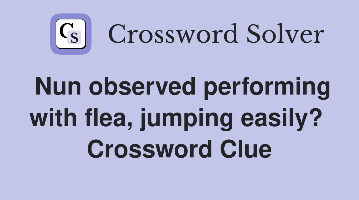 Nun observed performing with flea, jumping easily?  Crossword Clue