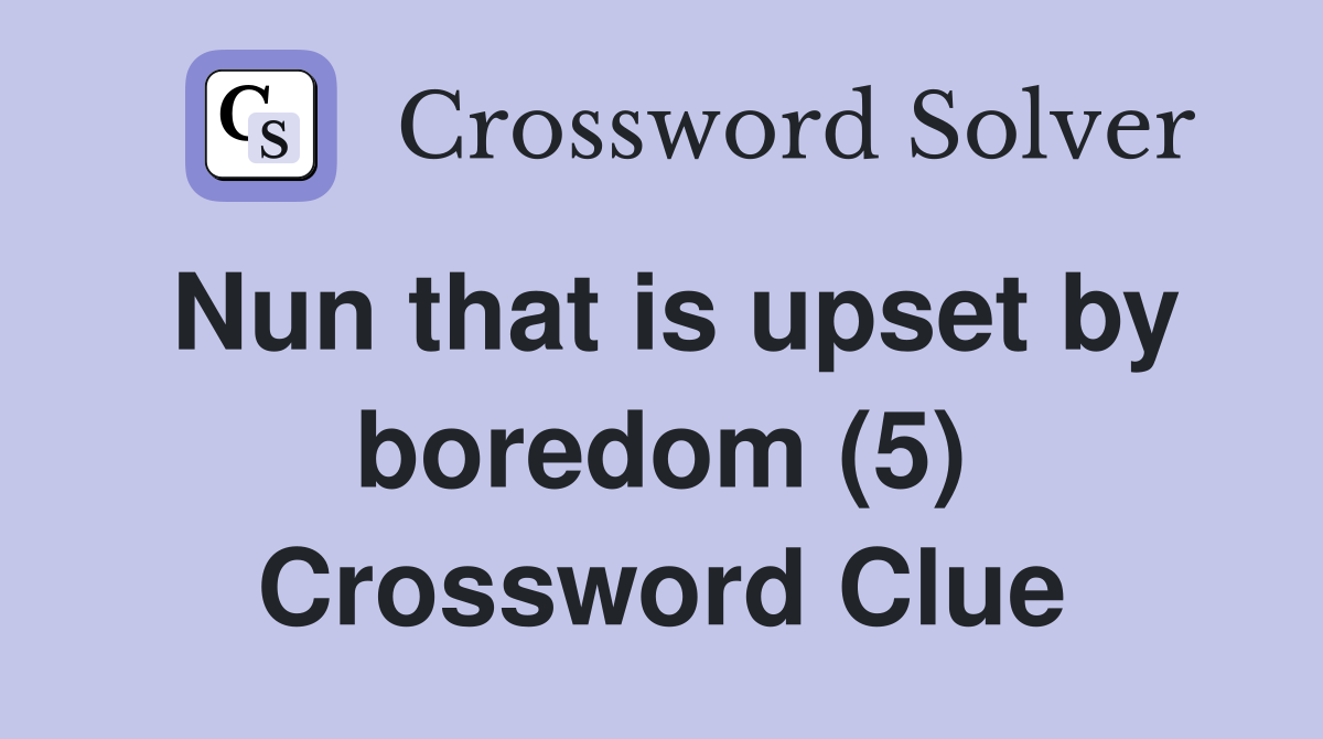 Nun that is upset by boredom (5) Crossword Clue
