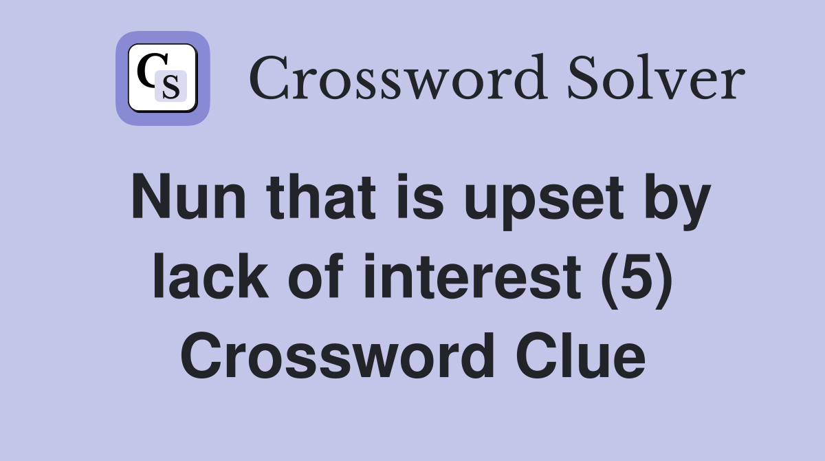 Nun that is upset by lack of interest (5) Crossword Clue