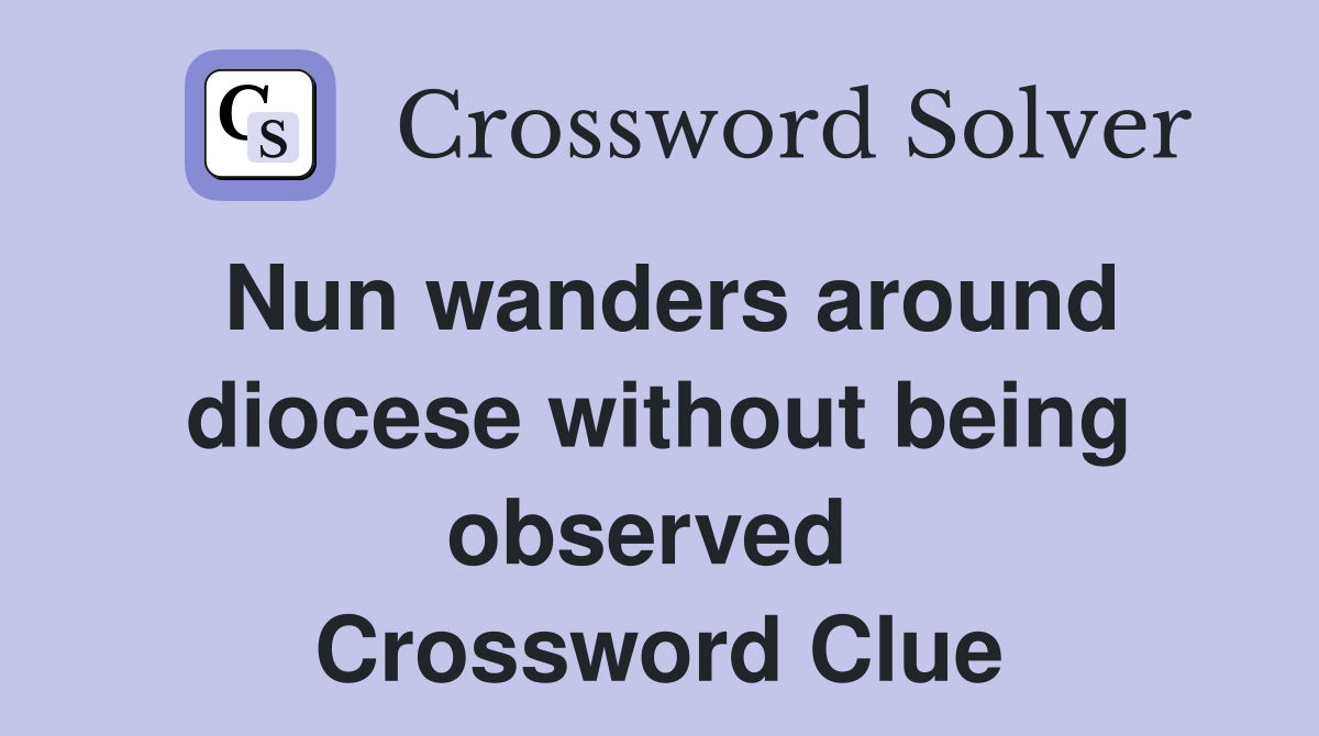 Nun wanders around diocese without being observed  Crossword Clue