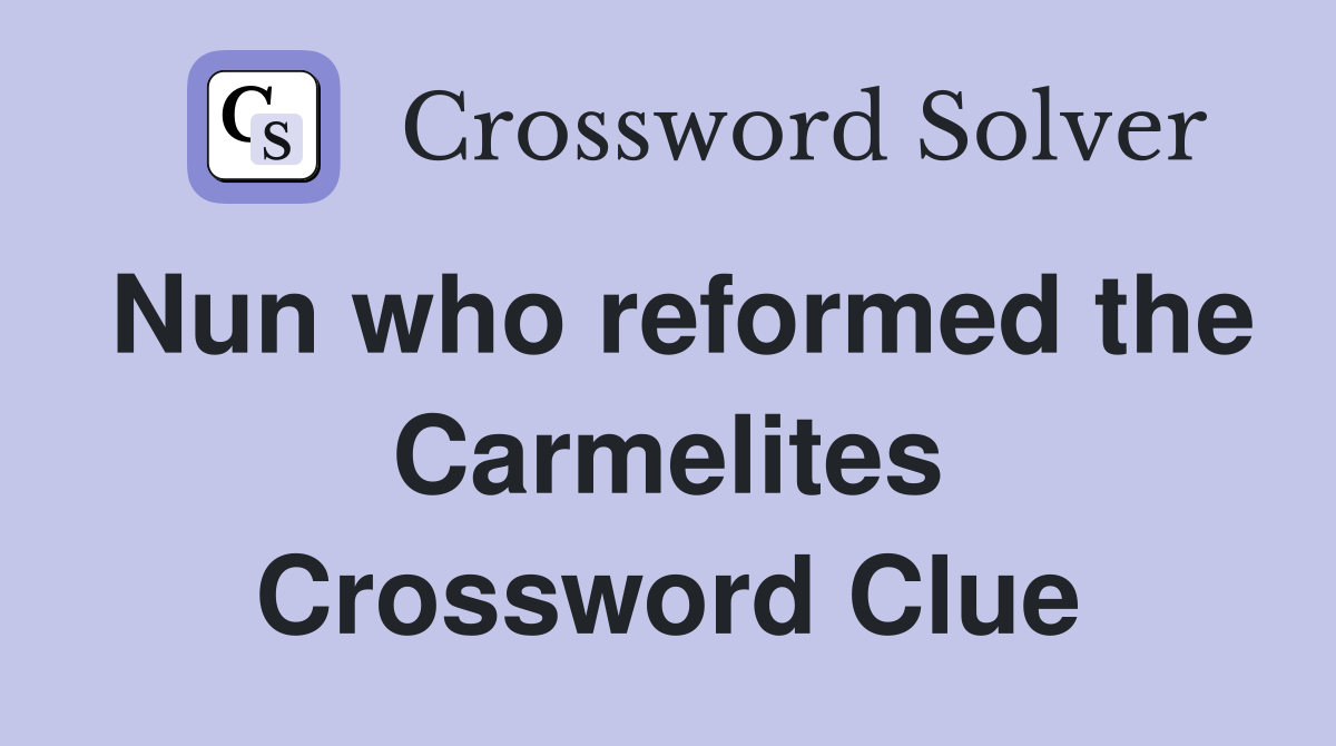 Nun who reformed the Carmelites Crossword Clue
