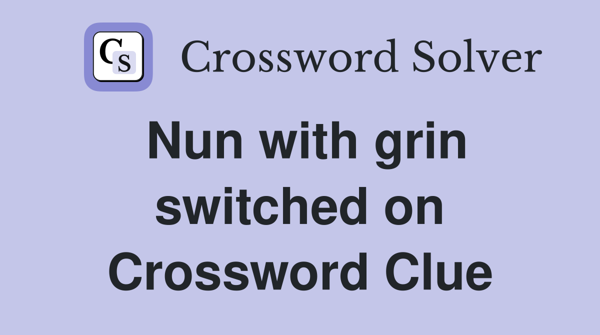 Nun with grin switched on Crossword Clue