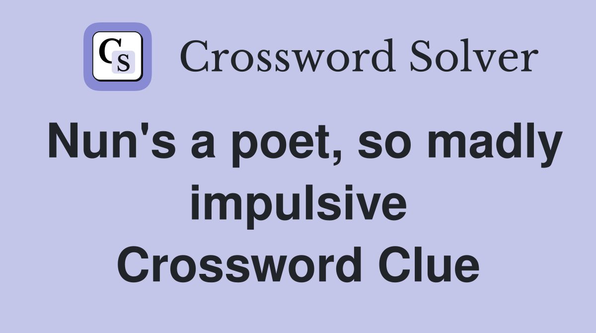 Nun's a poet, so madly impulsive Crossword Clue