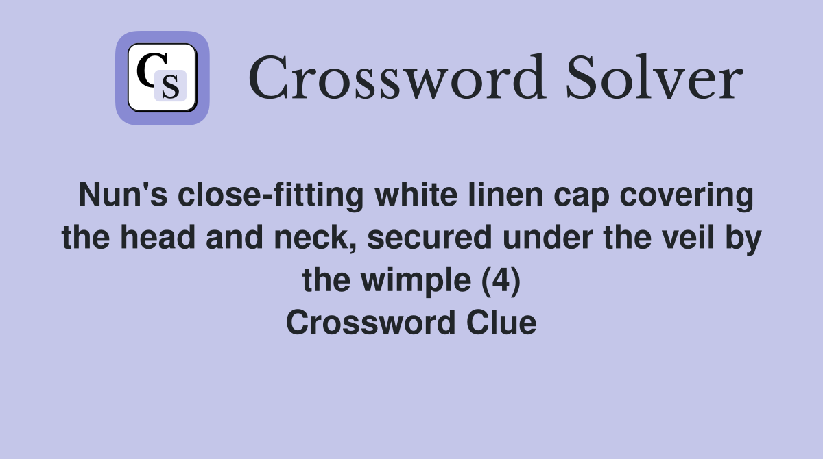 Nun's close-fitting white linen cap covering the head and neck, secured under the veil by the wimple (4) Crossword Clue