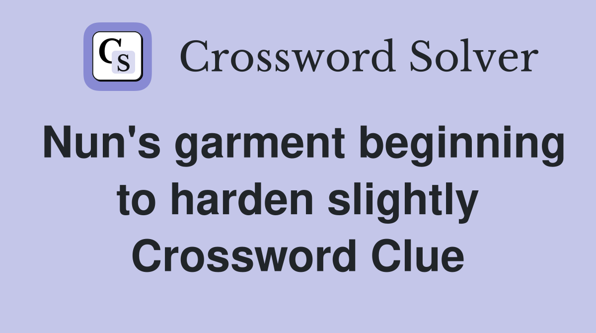 Nun's garment beginning to harden slightly Crossword Clue