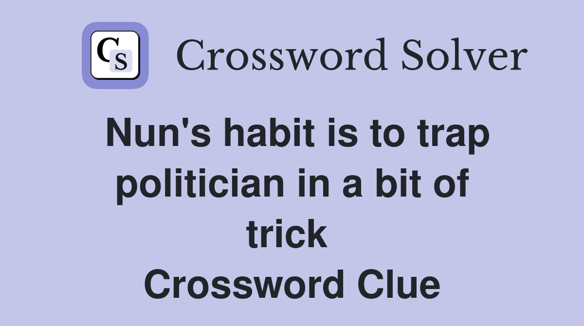 Nun's habit is to trap politician in a bit of trick  Crossword Clue