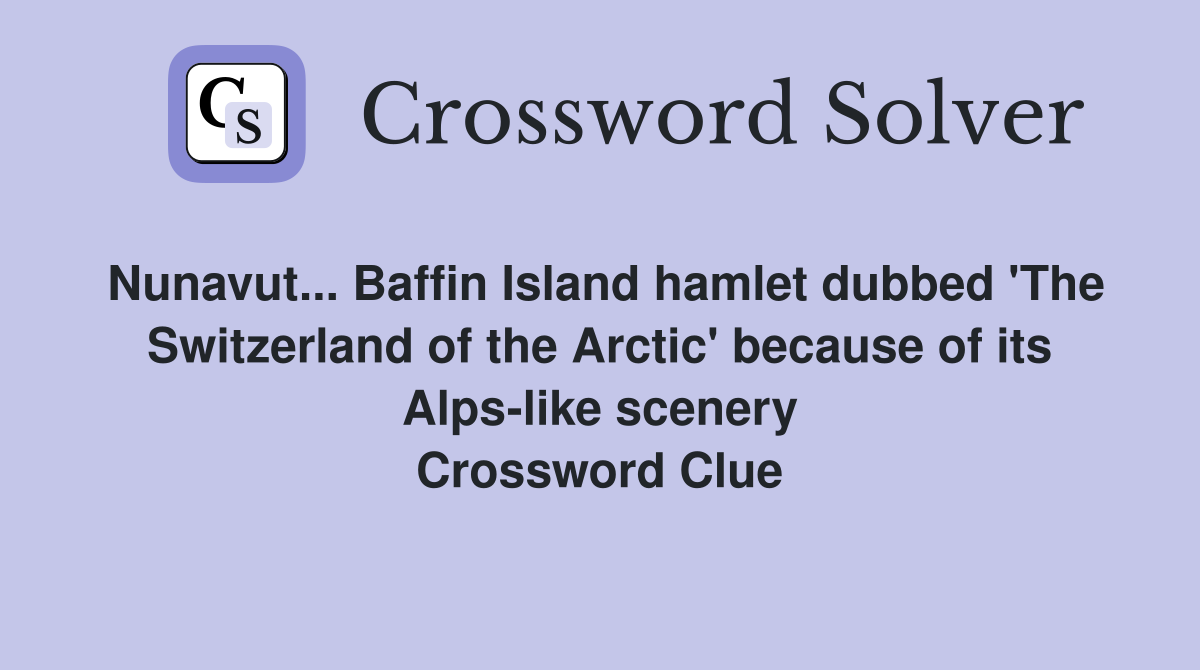 Nunavut... Baffin Island hamlet dubbed 'The Switzerland of the Arctic' because of its Alps-like scenery Crossword Clue