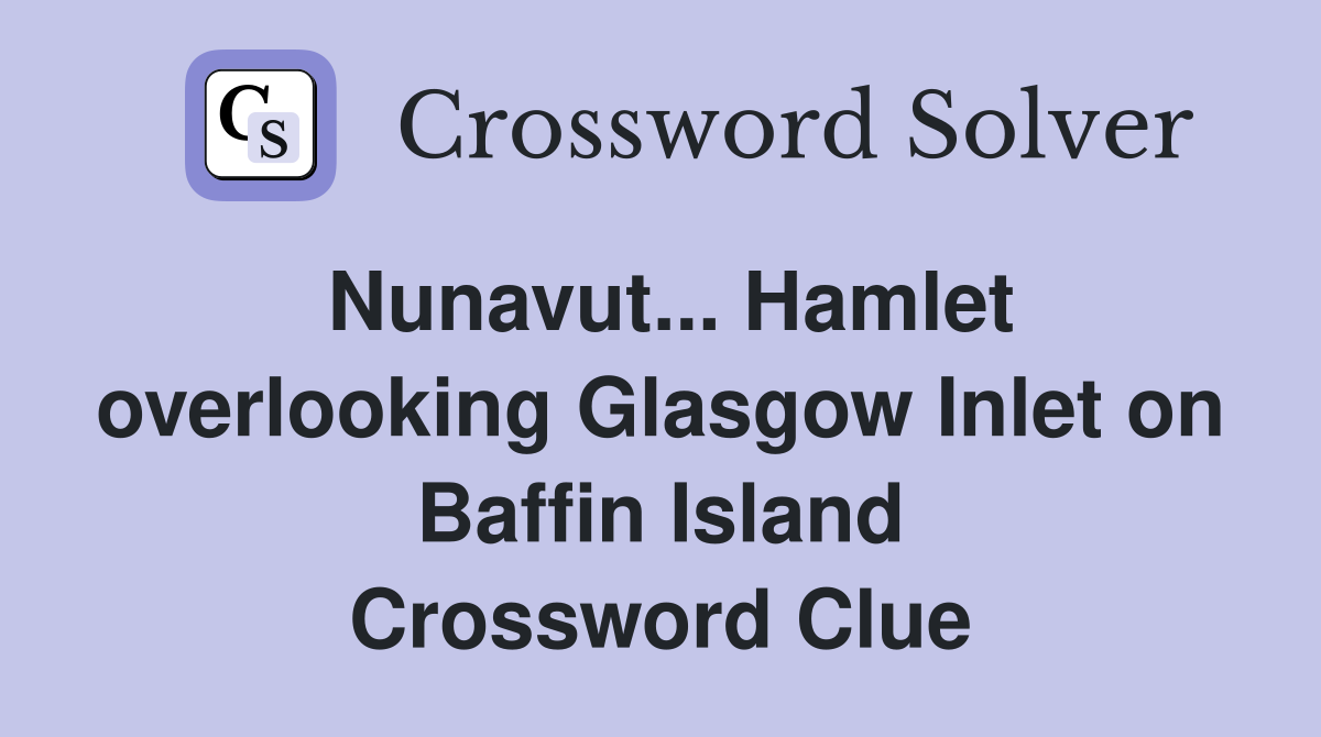 Nunavut... Hamlet overlooking Glasgow Inlet on Baffin Island Crossword Clue
