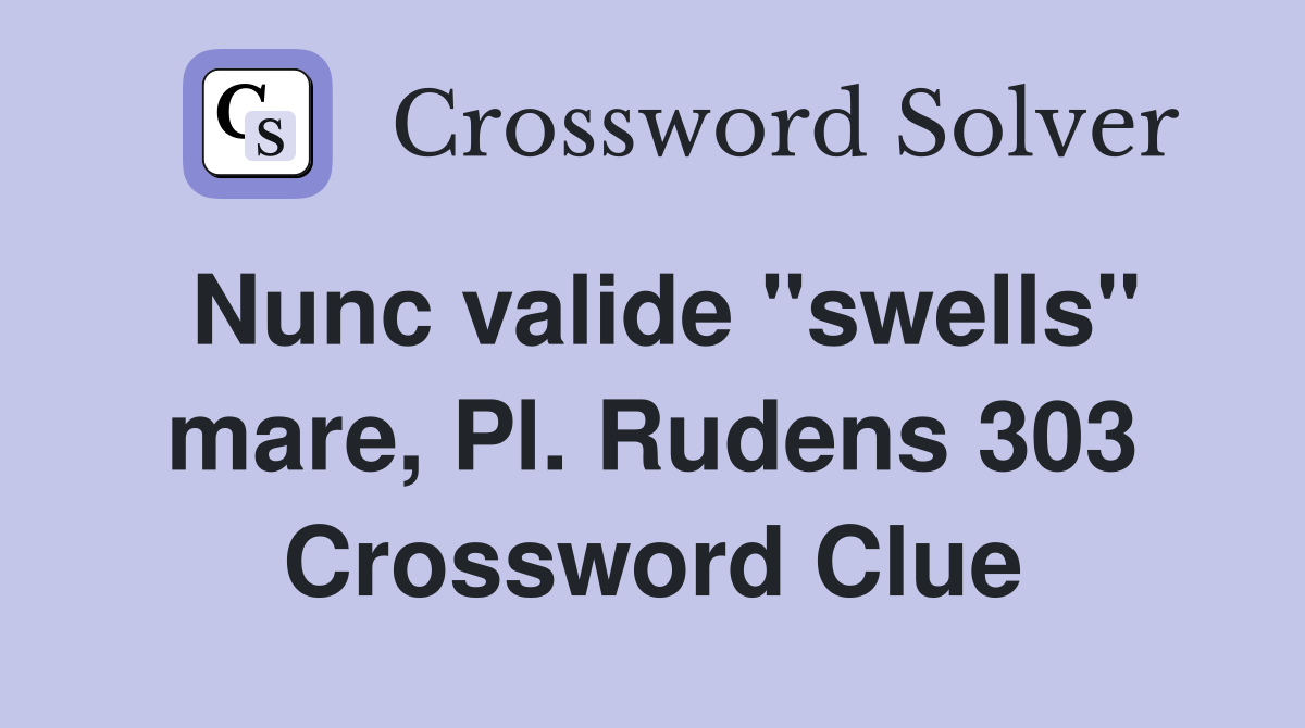 Nunc valide "swells" mare, Pl. Rudens 303 Crossword Clue
