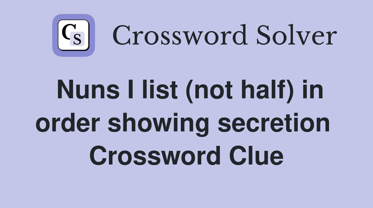 Nuns I list (not half) in order showing secretion  Crossword Clue