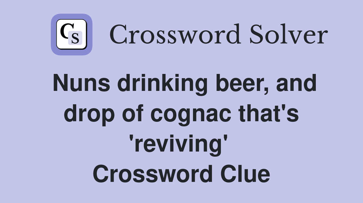 Nuns drinking beer, and drop of cognac that's 'reviving'  Crossword Clue
