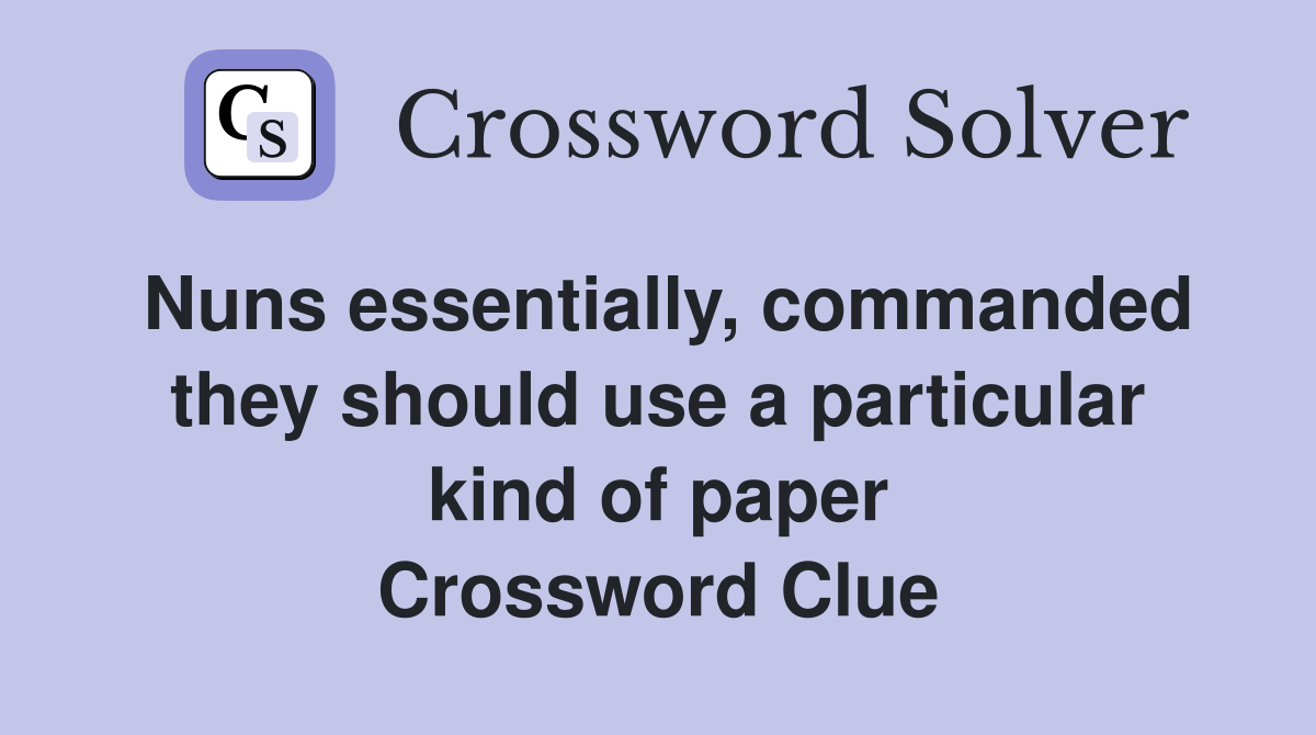 Nuns essentially, commanded they should use a particular kind of paper Crossword Clue
