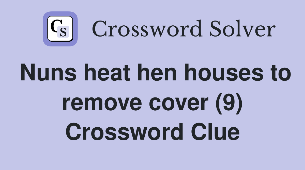 Nuns heat hen houses to remove cover (9) Crossword Clue