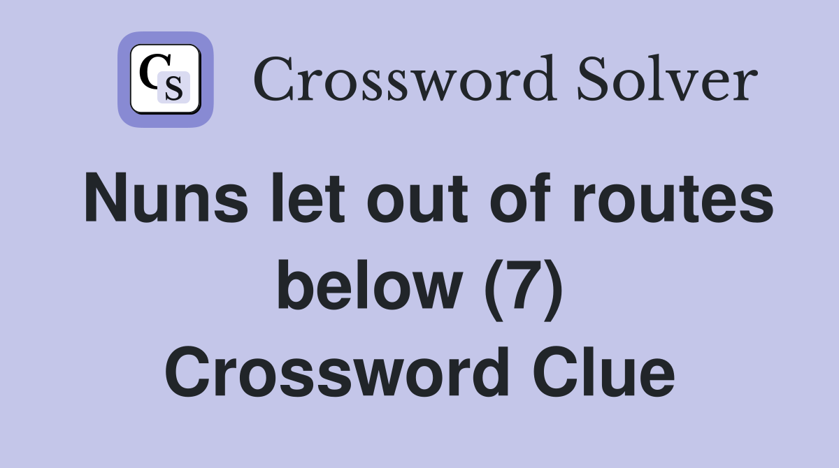 Nuns let out of routes below (7) Crossword Clue
