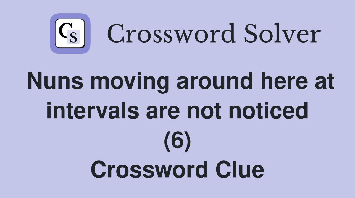 Nuns moving around here at intervals are not noticed (6) Crossword Clue