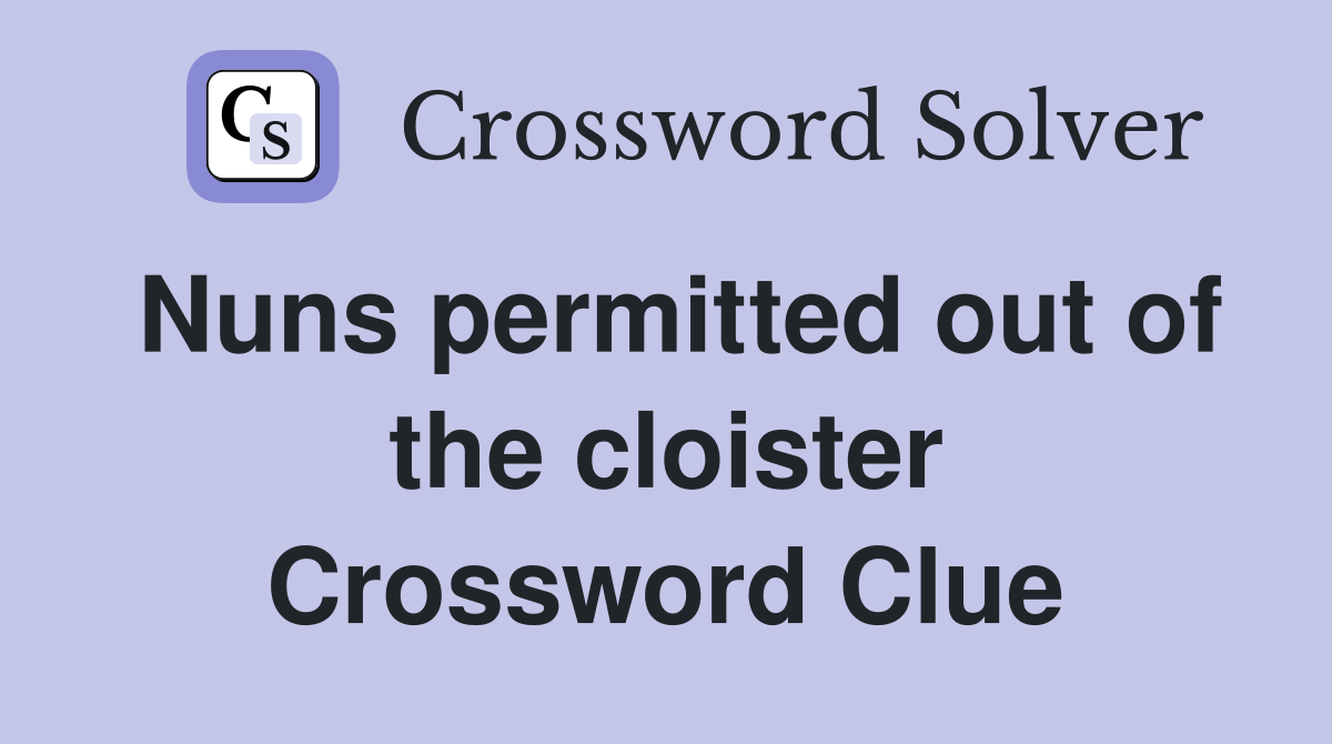 Nuns permitted out of the cloister Crossword Clue