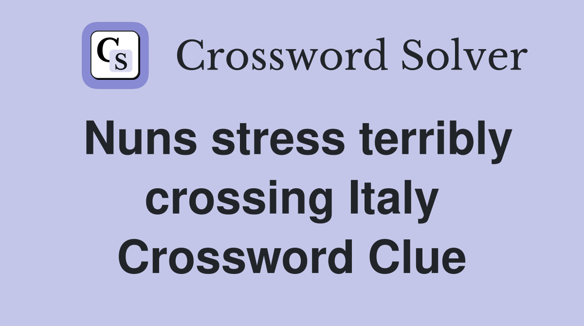 Nuns stress terribly crossing Italy Crossword Clue