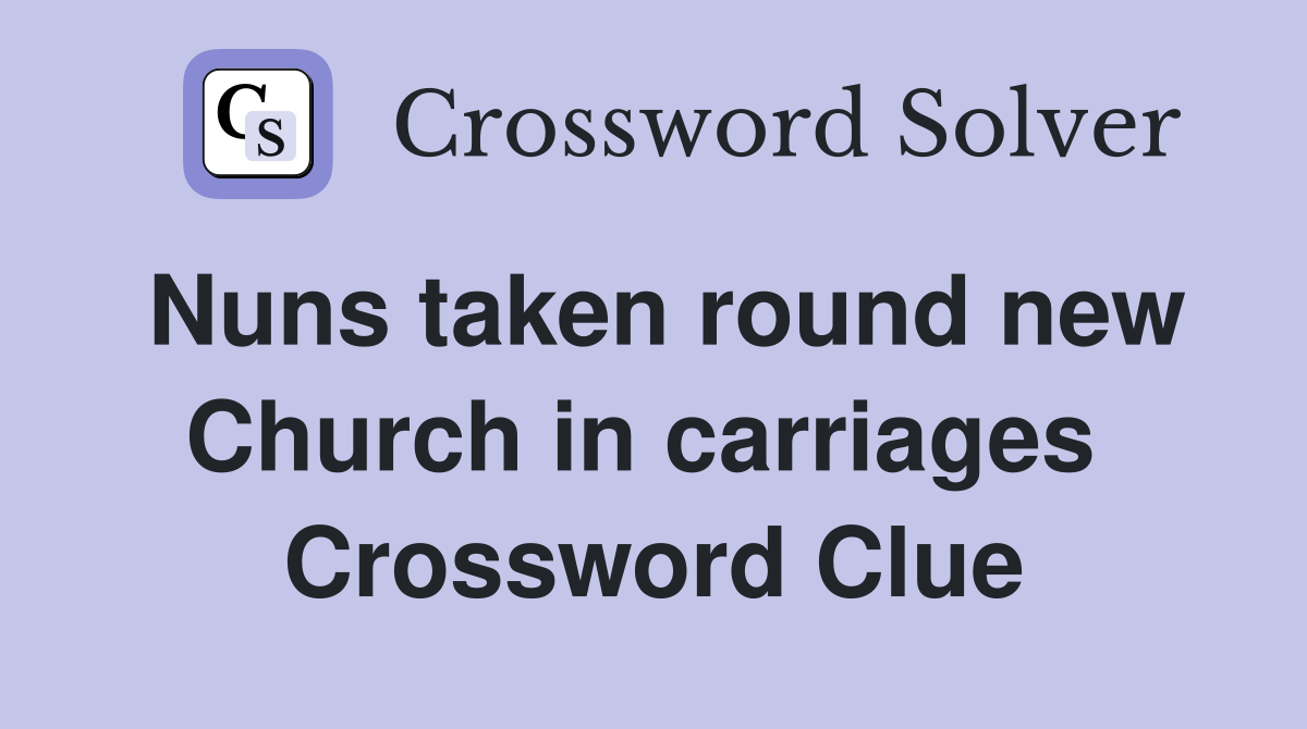 Nuns taken round new Church in carriages  Crossword Clue