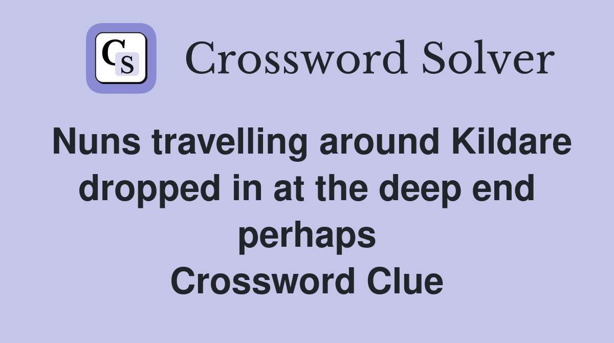 Nuns travelling around Kildare dropped in at the deep end perhaps Crossword Clue