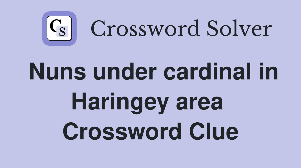 Nuns under cardinal in Haringey area  Crossword Clue