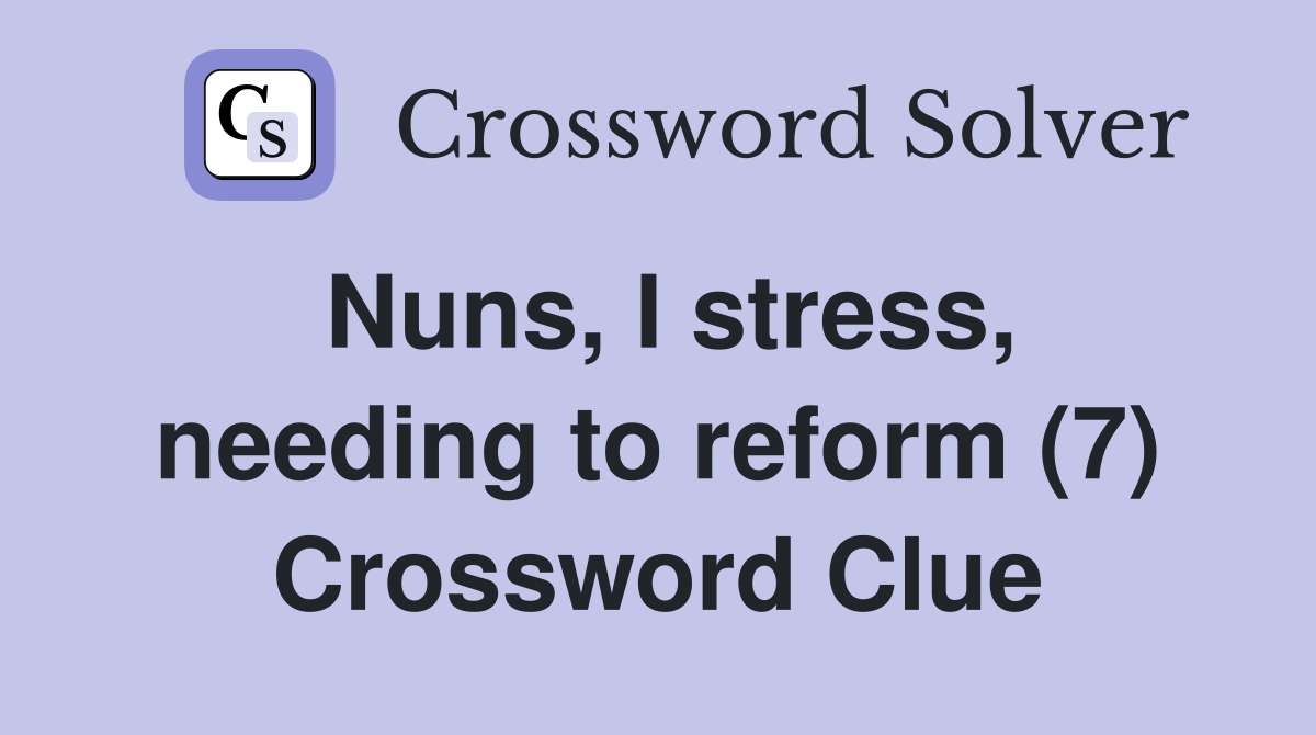 Nuns, I stress, needing to reform (7) Crossword Clue