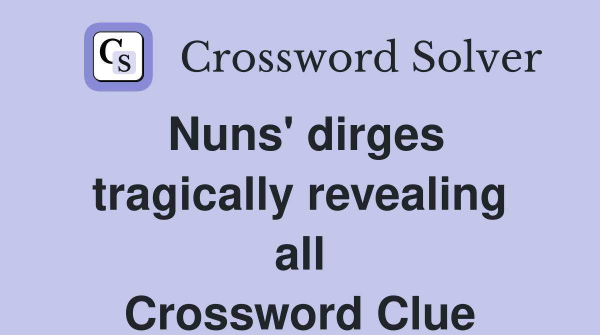 Nuns' dirges tragically revealing all Crossword Clue